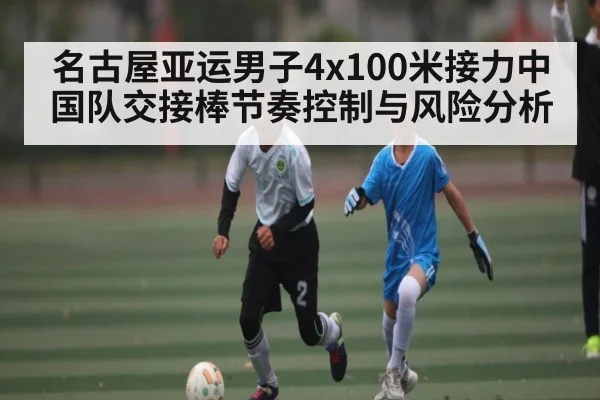 名古屋亚运男子4x100米接力中国队交接棒节奏控制与风险分析