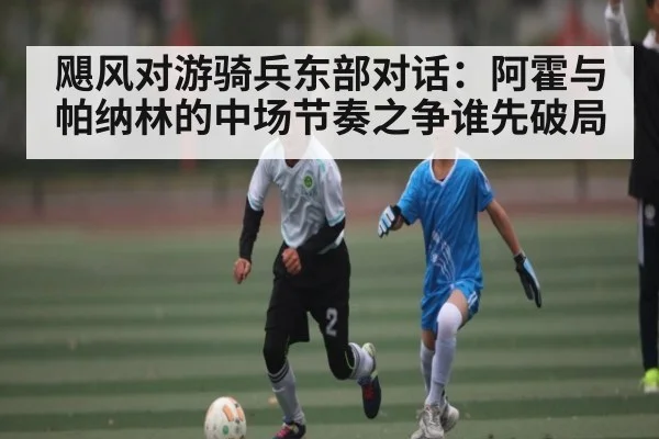 飓风对游骑兵东部对话：阿霍与帕纳林的中场节奏之争谁先破局